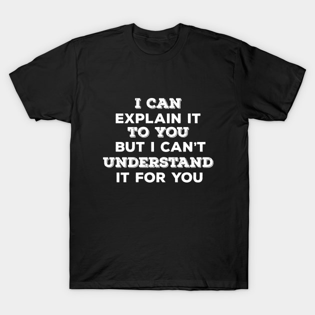 Funny Saying - I Can Explain It To You But I Cant Understand It For You T-Shirt by Kudostees